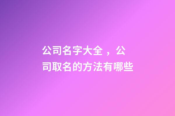 公司名字大全，公司取名的方法有哪些-第1張-公司起名-玄機派
